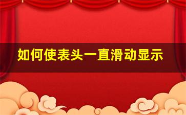 如何使表头一直滑动显示