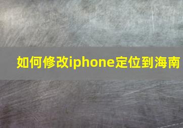 如何修改iphone定位到海南