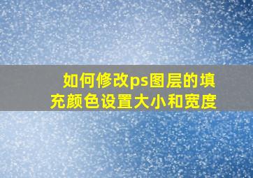 如何修改ps图层的填充颜色设置大小和宽度