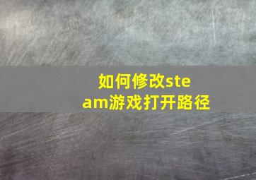 如何修改steam游戏打开路径