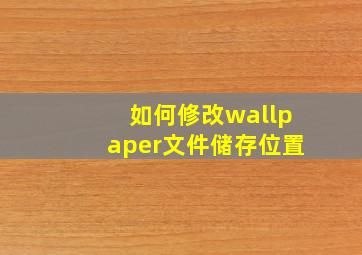 如何修改wallpaper文件储存位置