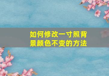 如何修改一寸照背景颜色不变的方法