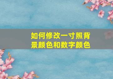 如何修改一寸照背景颜色和数字颜色