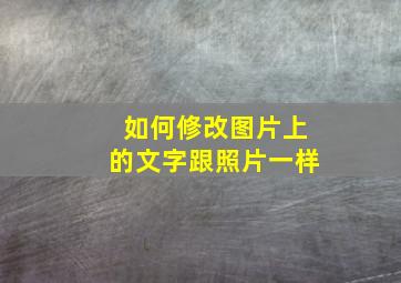 如何修改图片上的文字跟照片一样