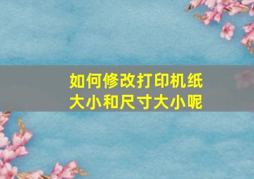 如何修改打印机纸大小和尺寸大小呢