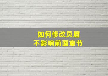 如何修改页眉不影响前面章节