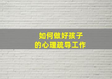 如何做好孩子的心理疏导工作