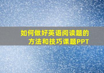 如何做好英语阅读题的方法和技巧课题PPT