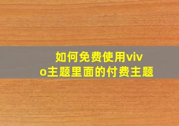 如何免费使用vivo主题里面的付费主题