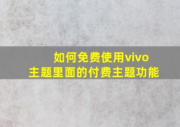 如何免费使用vivo主题里面的付费主题功能