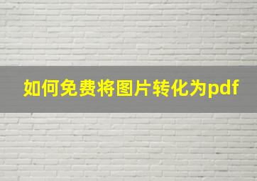 如何免费将图片转化为pdf