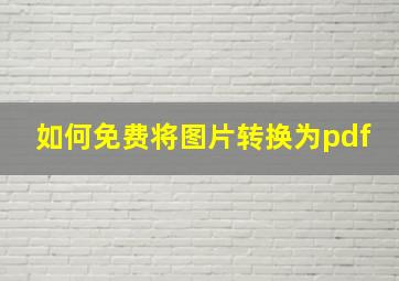 如何免费将图片转换为pdf