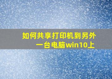 如何共享打印机到另外一台电脑win10上