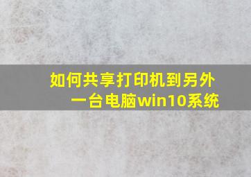 如何共享打印机到另外一台电脑win10系统