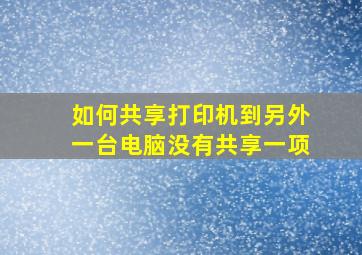 如何共享打印机到另外一台电脑没有共享一项