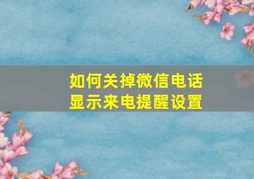 如何关掉微信电话显示来电提醒设置