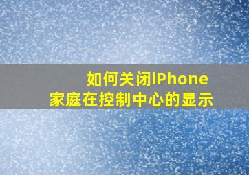 如何关闭iPhone家庭在控制中心的显示