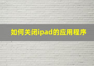 如何关闭ipad的应用程序