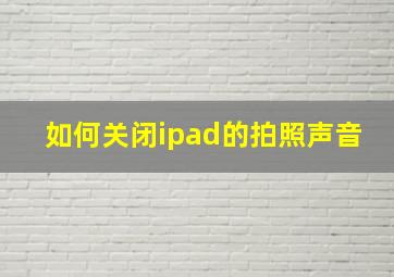 如何关闭ipad的拍照声音