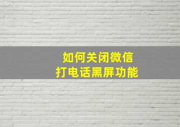 如何关闭微信打电话黑屏功能