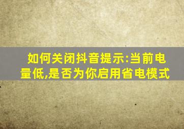 如何关闭抖音提示:当前电量低,是否为你启用省电模式