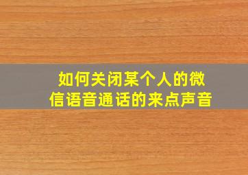 如何关闭某个人的微信语音通话的来点声音