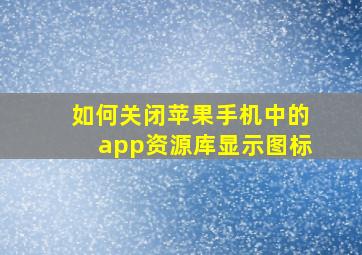 如何关闭苹果手机中的app资源库显示图标