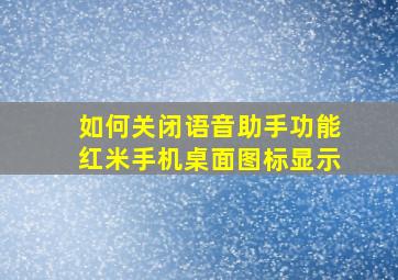 如何关闭语音助手功能红米手机桌面图标显示