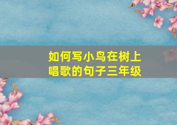 如何写小鸟在树上唱歌的句子三年级