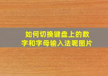 如何切换键盘上的数字和字母输入法呢图片