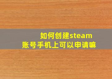 如何创建steam账号手机上可以申请嘛