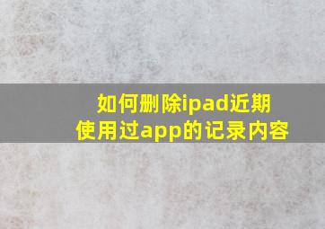 如何删除ipad近期使用过app的记录内容