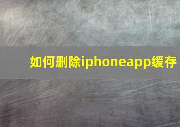 如何删除iphoneapp缓存