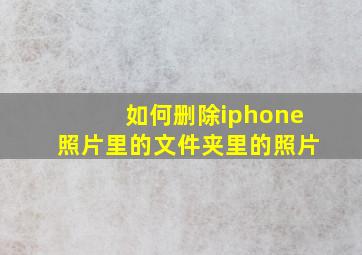 如何删除iphone照片里的文件夹里的照片