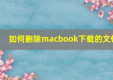 如何删除macbook下载的文件