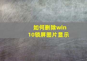 如何删除win10锁屏图片显示