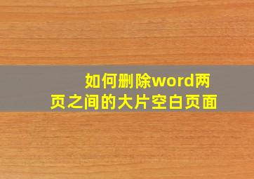 如何删除word两页之间的大片空白页面