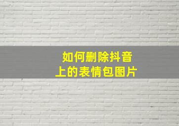 如何删除抖音上的表情包图片