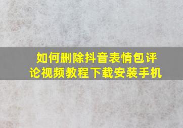 如何删除抖音表情包评论视频教程下载安装手机