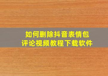 如何删除抖音表情包评论视频教程下载软件