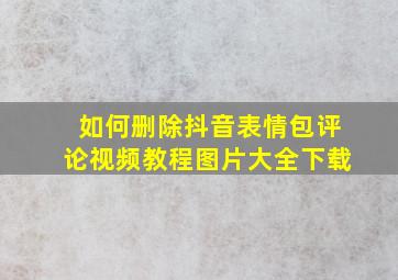 如何删除抖音表情包评论视频教程图片大全下载