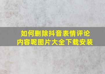 如何删除抖音表情评论内容呢图片大全下载安装