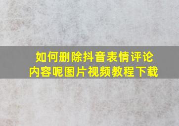 如何删除抖音表情评论内容呢图片视频教程下载