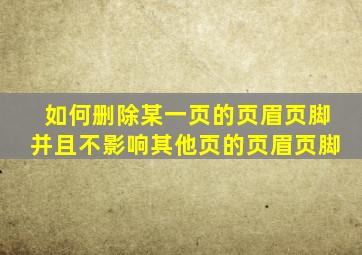 如何删除某一页的页眉页脚并且不影响其他页的页眉页脚