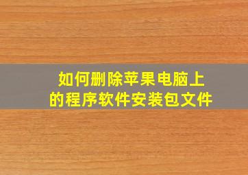 如何删除苹果电脑上的程序软件安装包文件