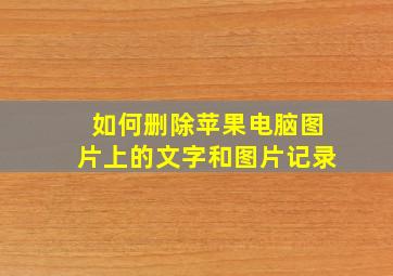 如何删除苹果电脑图片上的文字和图片记录