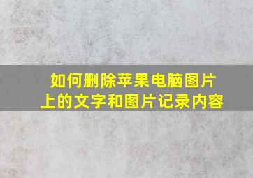 如何删除苹果电脑图片上的文字和图片记录内容