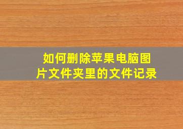 如何删除苹果电脑图片文件夹里的文件记录