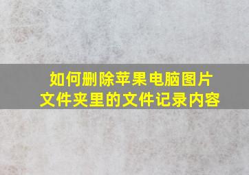 如何删除苹果电脑图片文件夹里的文件记录内容