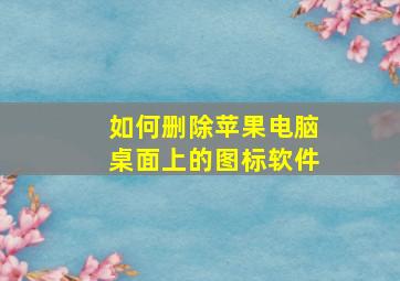 如何删除苹果电脑桌面上的图标软件